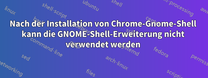 Nach der Installation von Chrome-Gnome-Shell kann die GNOME-Shell-Erweiterung nicht verwendet werden