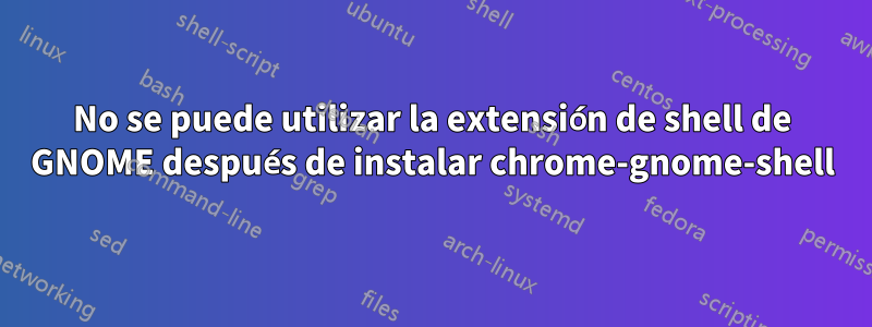 No se puede utilizar la extensión de shell de GNOME después de instalar chrome-gnome-shell