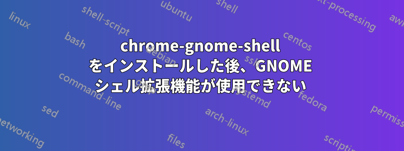 chrome-gnome-shell をインストールした後、GNOME シェル拡張機能が使用できない