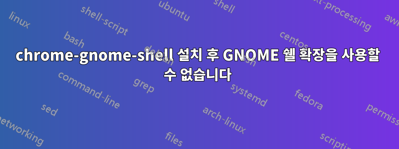 chrome-gnome-shell 설치 후 GNOME 쉘 확장을 사용할 수 없습니다