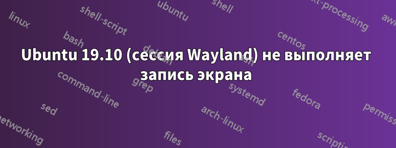 Ubuntu 19.10 (сессия Wayland) не выполняет запись экрана