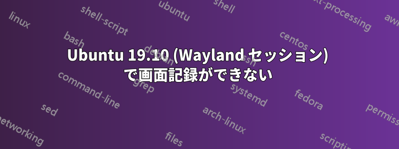 Ubuntu 19.10 (Wayland セッション) で画面記録ができない