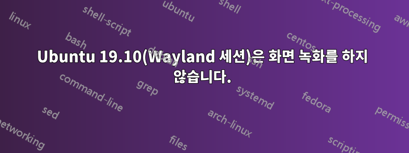 Ubuntu 19.10(Wayland 세션)은 화면 녹화를 하지 않습니다.