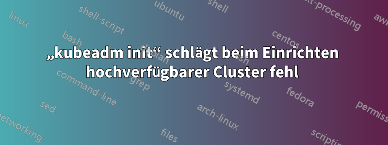 „kubeadm init“ schlägt beim Einrichten hochverfügbarer Cluster fehl