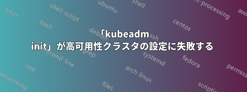 「kubeadm init」が高可用性クラスタの設定に失敗する