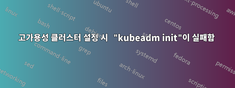 고가용성 클러스터 설정 시 "kubeadm init"이 실패함