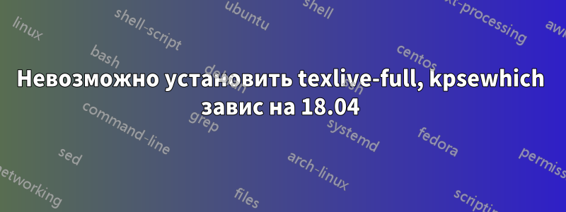 Невозможно установить texlive-full, kpsewhich завис на 18.04