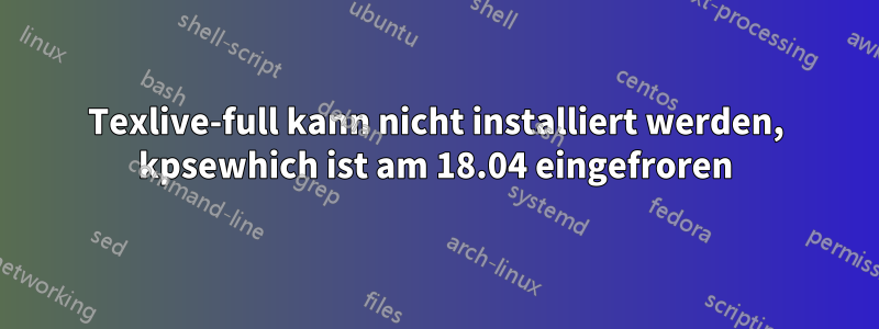 Texlive-full kann nicht installiert werden, kpsewhich ist am 18.04 eingefroren