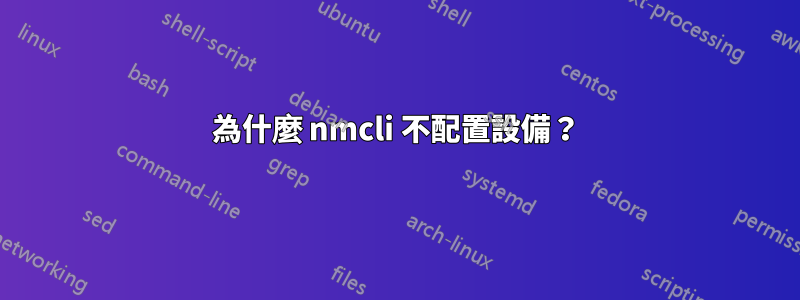 為什麼 nmcli 不配置設備？