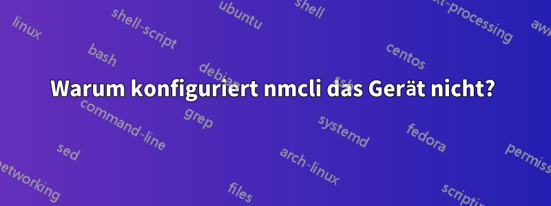 Warum konfiguriert nmcli das Gerät nicht?