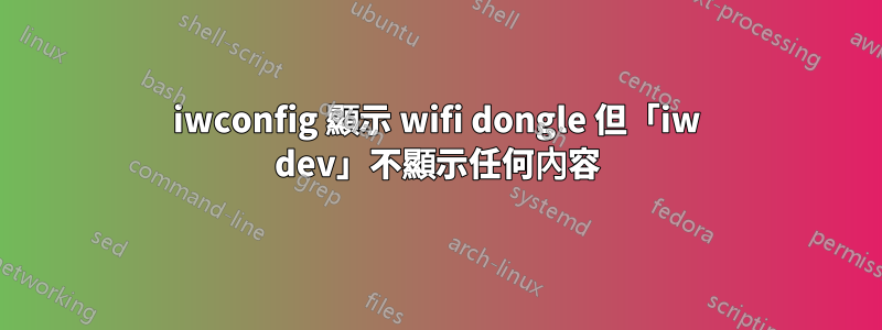 iwconfig 顯示 wifi dongle 但「iw dev」不顯示任何內容