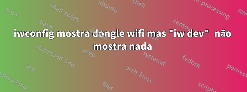 iwconfig mostra dongle wifi mas "iw dev" não mostra nada