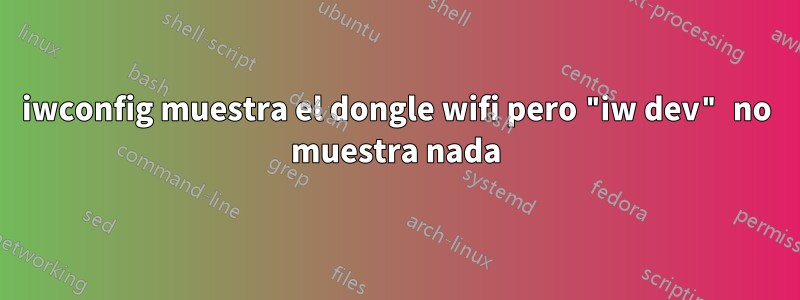 iwconfig muestra el dongle wifi pero "iw dev" no muestra nada