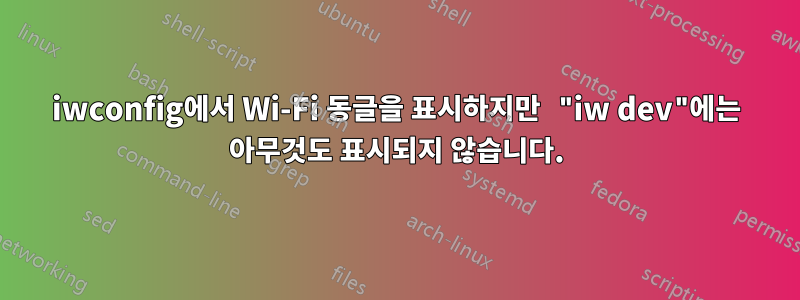 iwconfig에서 Wi-Fi 동글을 표시하지만 "iw dev"에는 아무것도 표시되지 않습니다.