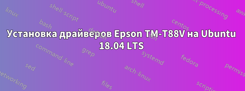 Установка драйверов Epson TM-T88V на Ubuntu 18.04 LTS