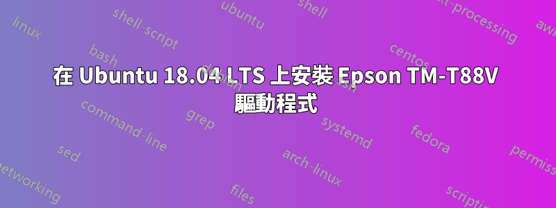 在 Ubuntu 18.04 LTS 上安裝 Epson TM-T88V 驅動程式