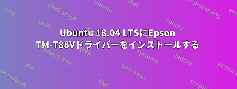 Ubuntu 18.04 LTSにEpson TM-T88Vドライバーをインストールする