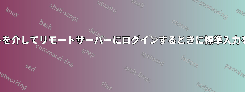 スクリプトを介してリモートサーバーにログインするときに標準入力を渡す方法