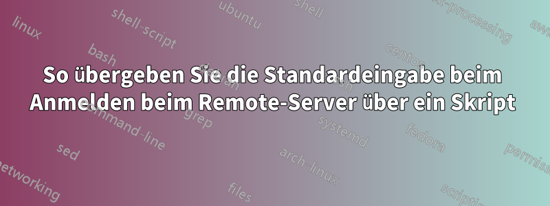 So übergeben Sie die Standardeingabe beim Anmelden beim Remote-Server über ein Skript