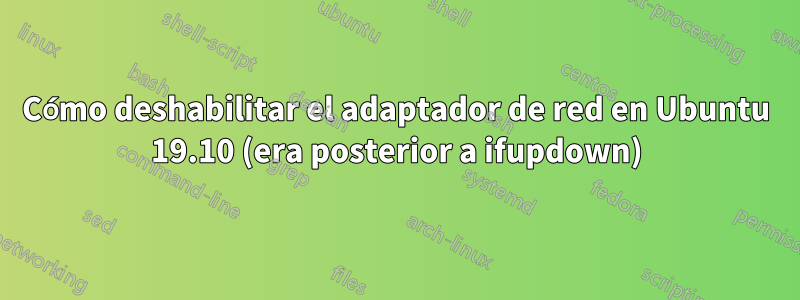 Cómo deshabilitar el adaptador de red en Ubuntu 19.10 (era posterior a ifupdown)