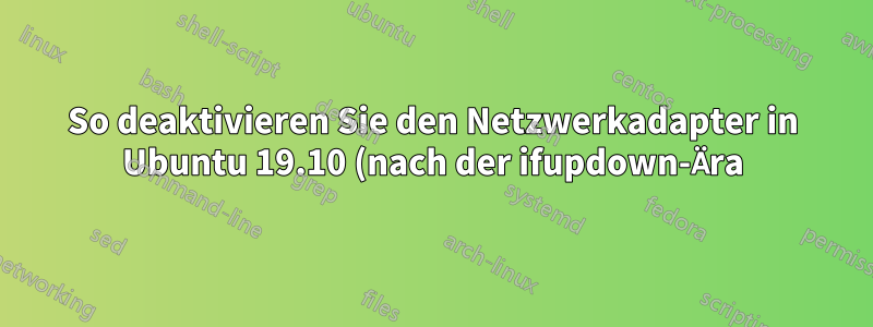 So deaktivieren Sie den Netzwerkadapter in Ubuntu 19.10 (nach der ifupdown-Ära)