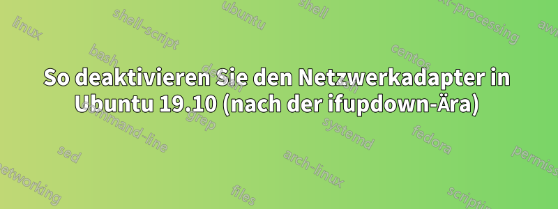 So deaktivieren Sie den Netzwerkadapter in Ubuntu 19.10 (nach der ifupdown-Ära)