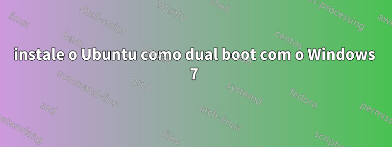 instale o Ubuntu como dual boot com o Windows 7