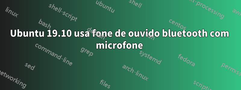 Ubuntu 19.10 usa fone de ouvido bluetooth com microfone