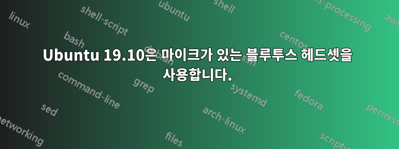 Ubuntu 19.10은 마이크가 있는 블루투스 헤드셋을 사용합니다.