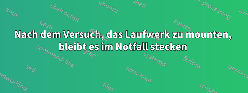 Nach dem Versuch, das Laufwerk zu mounten, bleibt es im Notfall stecken