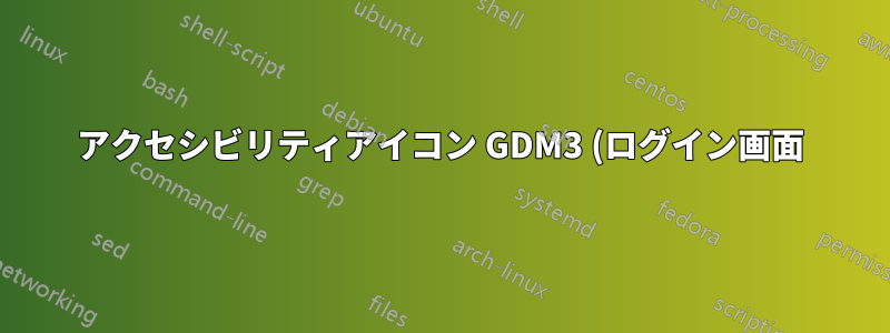 アクセシビリティアイコン GDM3 (ログイン画面) を削除するにはどうすればいいですか?