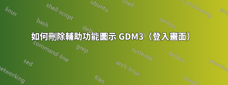 如何刪除輔助功能圖示 GDM3（登入畫面）