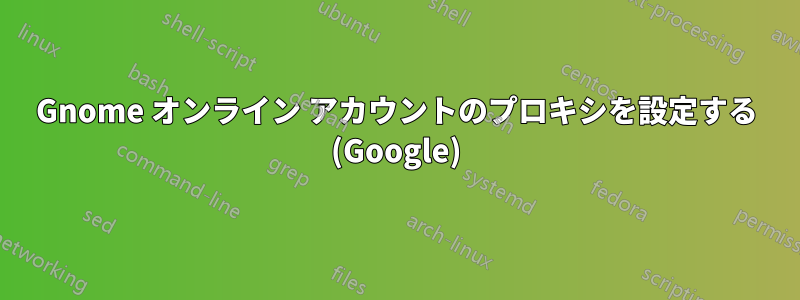 Gnome オンライン アカウントのプロキシを設定する (Google)