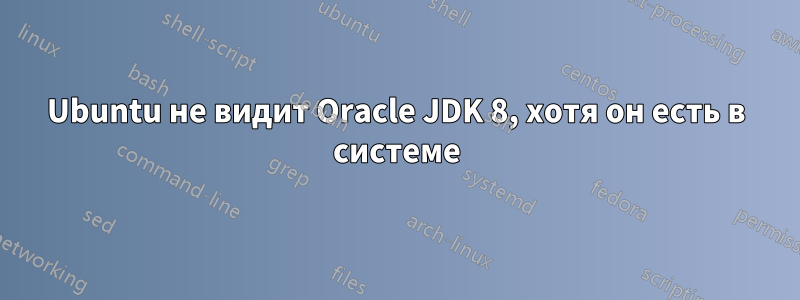 Ubuntu не видит Oracle JDK 8, хотя он есть в системе