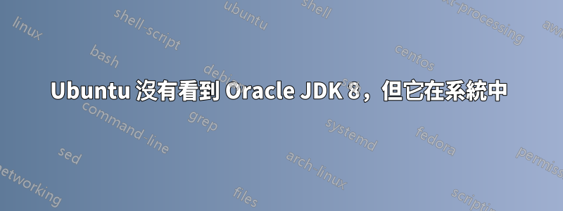 Ubuntu 沒有看到 Oracle JDK 8，但它在系統中