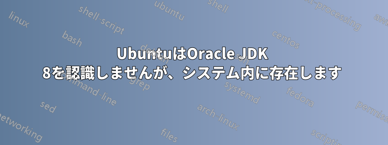 UbuntuはOracle JDK 8を認識しませんが、システム内に存在します