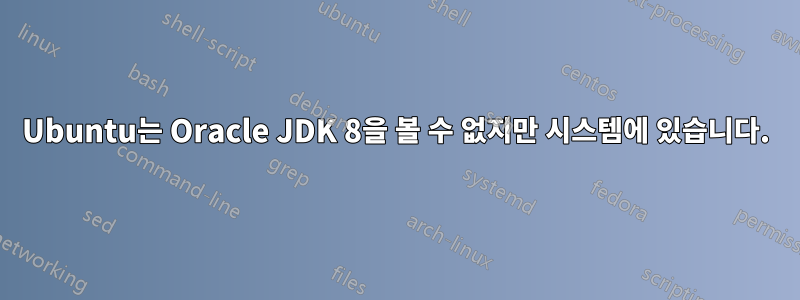 Ubuntu는 Oracle JDK 8을 볼 수 없지만 시스템에 있습니다.