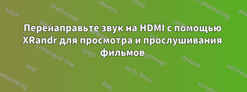 Перенаправьте звук на HDMI с помощью XRandr для просмотра и прослушивания фильмов