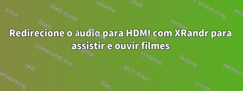 Redirecione o áudio para HDMI com XRandr para assistir e ouvir filmes