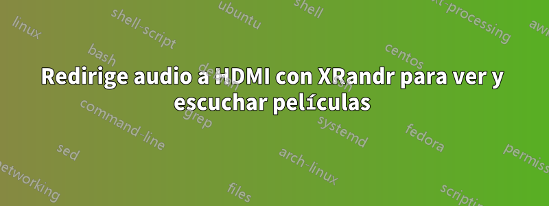 Redirige audio a HDMI con XRandr para ver y escuchar películas