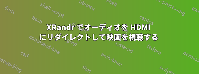 XRandr でオーディオを HDMI にリダイレクトして映画を視聴する