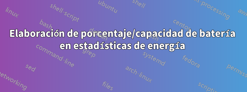 Elaboración de porcentaje/capacidad de batería en estadísticas de energía