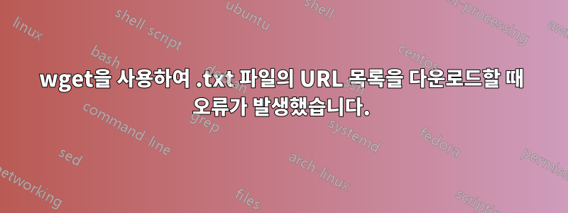 wget을 사용하여 .txt 파일의 URL 목록을 다운로드할 때 오류가 발생했습니다.