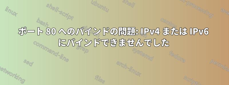 ポート 80 へのバインドの問題: IPv4 または IPv6 にバインドできませんでした