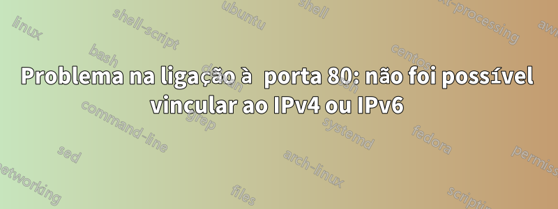 Problema na ligação à porta 80: não foi possível vincular ao IPv4 ou IPv6