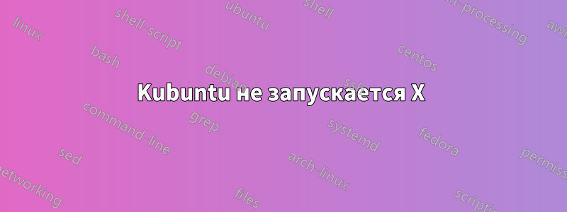 Kubuntu не запускается X