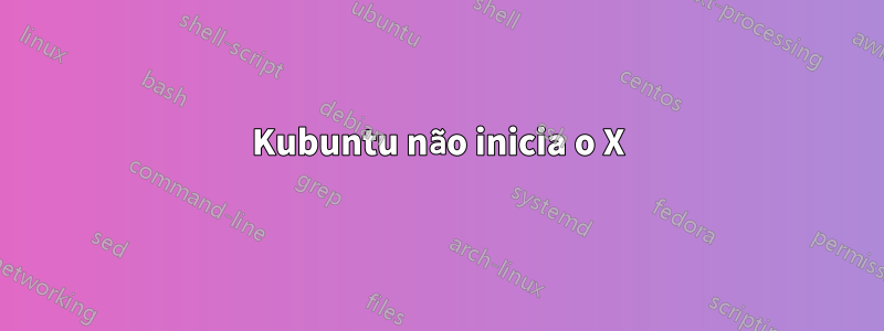 Kubuntu não inicia o X