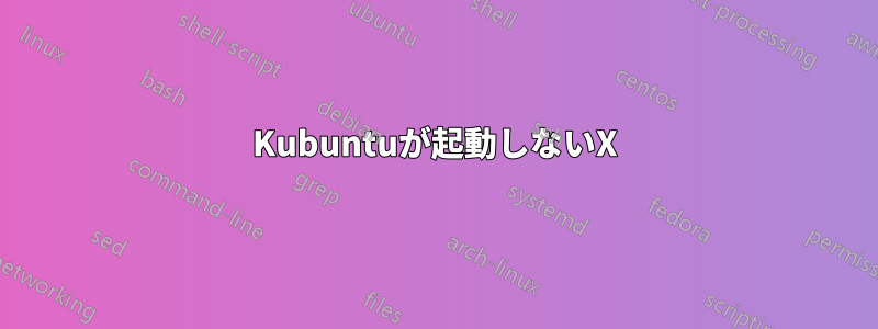 Kubuntuが起動しないX