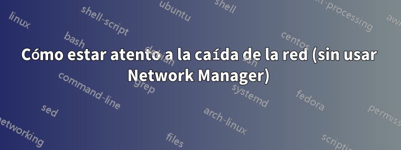 Cómo estar atento a la caída de la red (sin usar Network Manager)