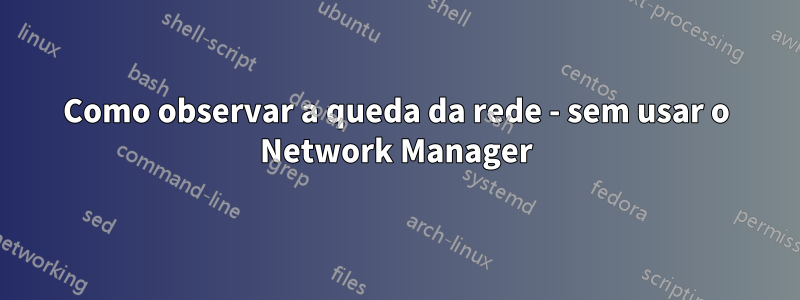 Como observar a queda da rede - sem usar o Network Manager